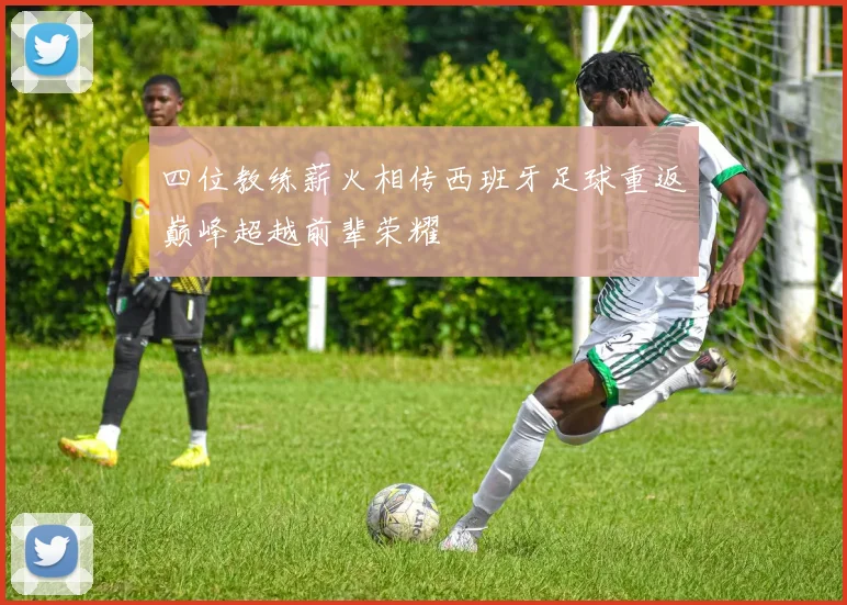 四位教练薪火相传西班牙足球重返巅峰超越前辈荣耀