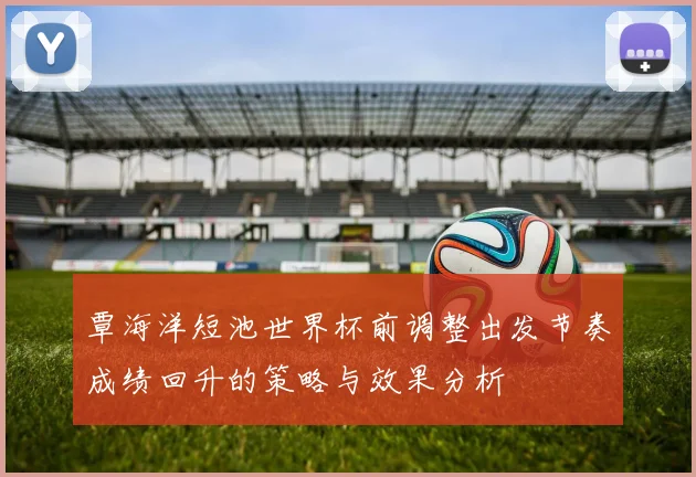 覃海洋短池世界杯前调整出发节奏成绩回升的策略与效果分析