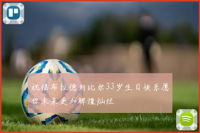 祝福布拉德利比尔33岁生日快乐愿你未来更加辉煌灿烂